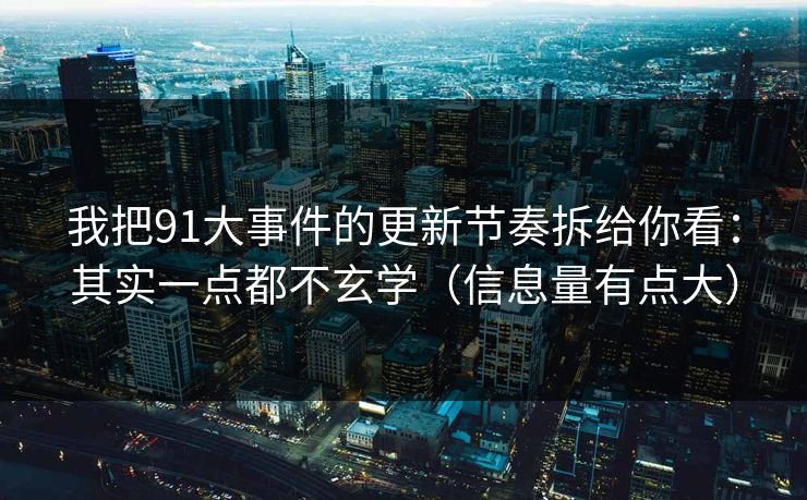 我把91大事件的更新节奏拆给你看：其实一点都不玄学（信息量有点大）